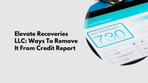 Elevate Recoveries Llc: Ways To Remove It From Credit Report